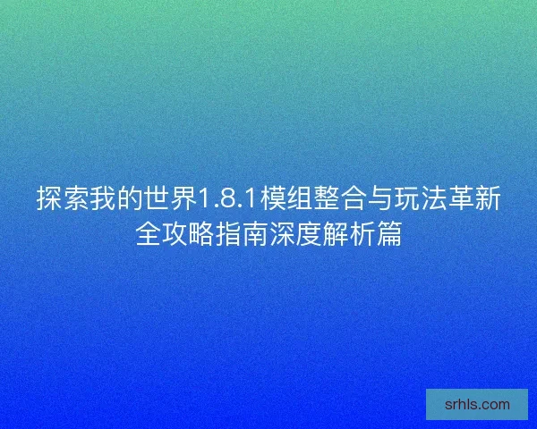 探索我的世界1.8.1模组整合与玩法革新全攻略指南深度解析篇