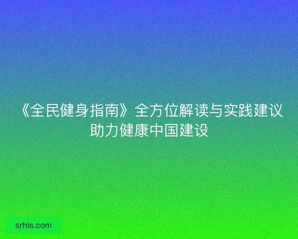 《全民健身指南》全方位解读与实践建议助力健康中国建设