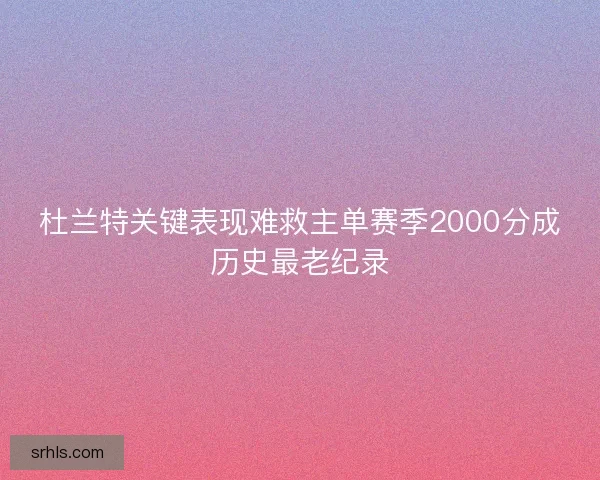 杜兰特关键表现难救主单赛季2000分成历史最老纪录